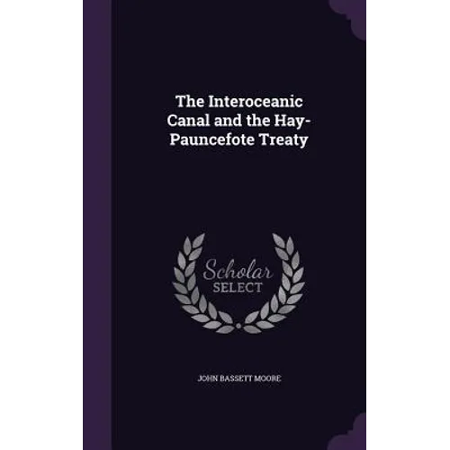 The Interoceanic Canal and the Hay-Pauncefote Treaty - Hardcover