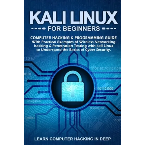 Kali Linux for Beginners: Computer Hacking & Programming Guide With Practical Examples Of Wireless Networking Hacking & Penetration Testing With - Paperback