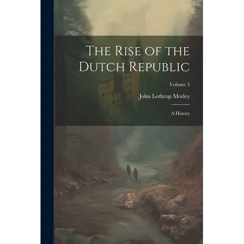 The Rise of the Dutch Republic: A History; Volume 3 - Paperback