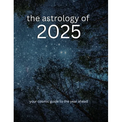 The Astrology of 2025: Your Cosmic Guide To The Year Ahead - Paperback