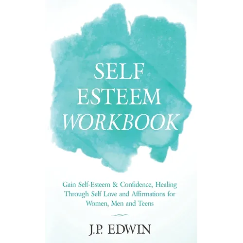 Self Esteem Workbook: Gain Self-Esteem & Confidence, Healing Through Self Love and Affirmations for Women, Men and Teens - Paperback