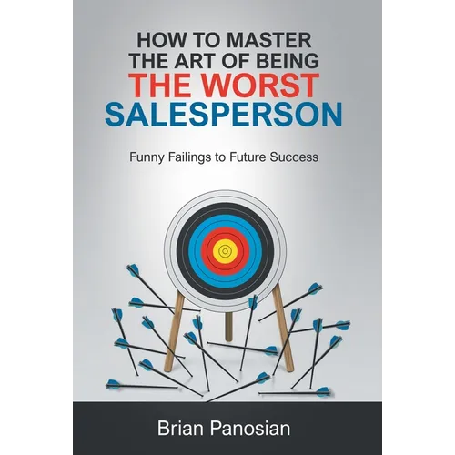 How to Master the Art of Being the Worst Sales Person: Funny Failings to Future Success - Hardcover