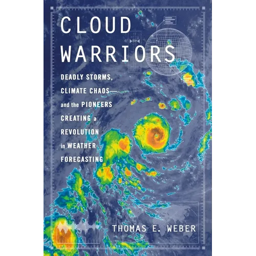 Cloud Warriors: Deadly Storms, Climate Chaos--And the Pioneers Creating a Revolution in Weather Forecasting - Hardcover