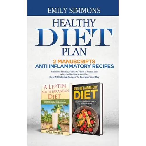 Healthy Diet Plan: 2 Manuscripts: ANTI INFLAMMATORY RECIPES Delicious Healthy Foods to Make at Home And A Leptin Mediterranean Diet Over 50 Enticing R - Paperback