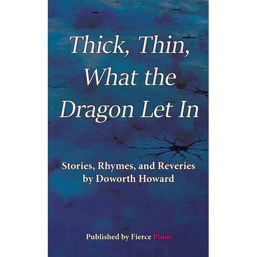 Thick, Thin, What The Dragon Let In: Stories, Rhymes, and Reveries - Paperback