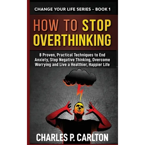 How to Stop Overthinking: 8 Proven, Practical Techniques to End Anxiety, Stop Negative Thinking, Overcome Worrying and Live a Healthier, Happier Life - Hardcover