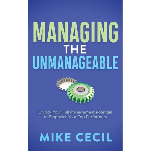 Managing the Unmanageable: Unlock Your Full Management Potential to Empower Your Top Performers - Paperback
