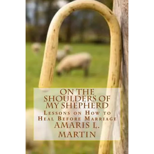 On the Shoulders of My Shepherd: Lessons on How to Heal Before Marriage - Paperback