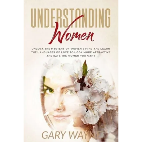Understanding Women: Unlock the mystery of women's mind and learn the languages of love to look more attractive and date the women you want - Paperback