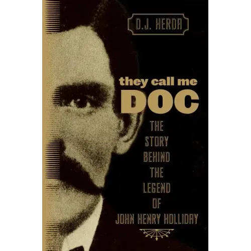 They Call Me Doc: The Story Behind The Legend Of John Henry Holliday