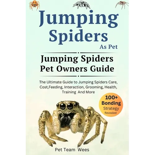 Jumping Spiders as Pet: The Ultimate Guide to Jumping Spiders Care, Cost, Feeding, Interaction, Grooming, Health Training and More - Paperback