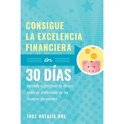 Consigue la excelencia financiera en 30 días: Aprende a gestionar tu dinero como un profesional de las finanzas personales - Paperback