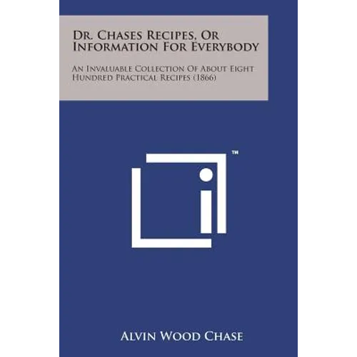 Dr. Chases Recipes, or Information for Everybody: An Invaluable Collection of about Eight Hundred Practical Recipes (1866) - Paperback