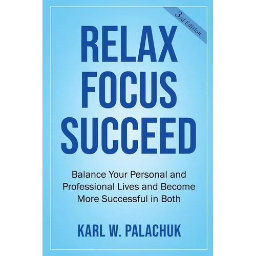 Relax Focus Succeed: Relax Focus Succeed: Balance Your Personal and Professional Lives and Become More Successful in Both - Paperback