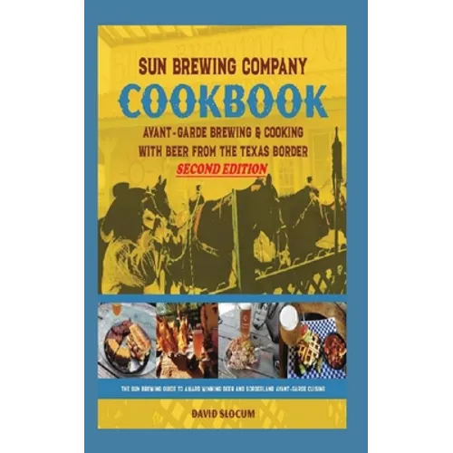 Sun Brewing Company Cookbook Second Edition: Avant-Garde Brewing and Cooking with Beer from the Texas Border - Paperback