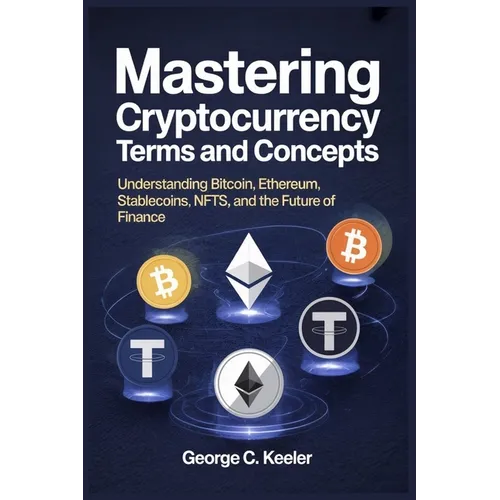 Mastering Cryptocurrency Terms and Concepts: Understanding Bitcoin, Ethereum, Stablecoins, NFTs, and the Future of Finance - Paperback