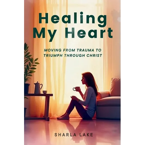 Healing My Heart: Moving from Trauma to Triumph through Christ - Paperback