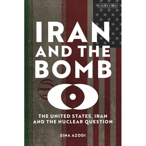 Iran and the Bomb: The United States, Iran, and the Nuclear Question - Hardcover