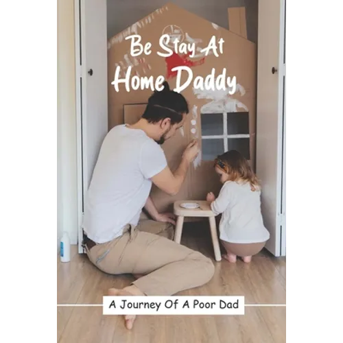 Be Stay At Home Daddy: A Journey Of A Poor Dad: Stayed At Home Father Book - Paperback