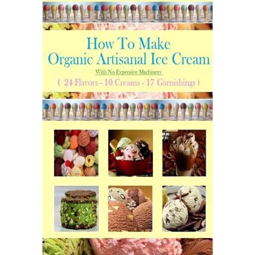 How To Make Organic Artisanal Ice Cream.: With No Expensive Machinery. - Paperback