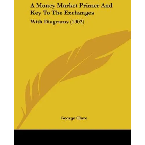 A Money Market Primer And Key To The Exchanges: With Diagrams (1902) - Paperback