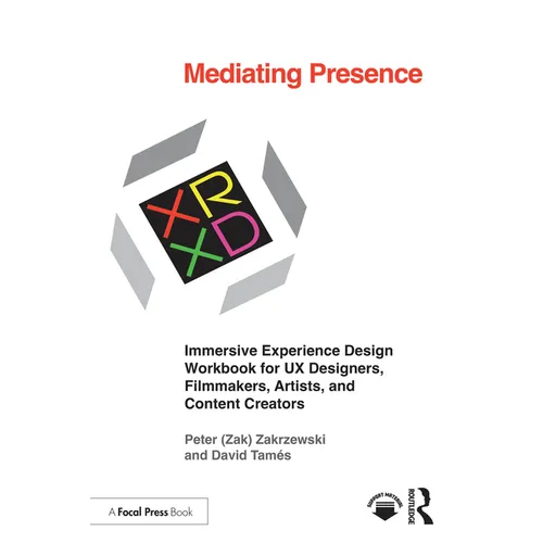 Mediating Presence: Immersive Experience Design Workbook for UX Designers, Filmmakers, Artists, and Content Creators