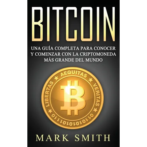 Bitcoin: Una Guía Completa para Conocer y Comenzar con la Criptomoneda más Grande del Mundo (Libro en Español/Bitcoin Book Spanish Version) - Hardcover