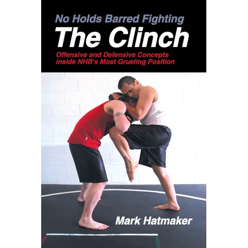 No Holds Barred Fighting: The Clinch: Offensive and Defensive Concepts Inside Nhb's Most Grueling Position - Paperback