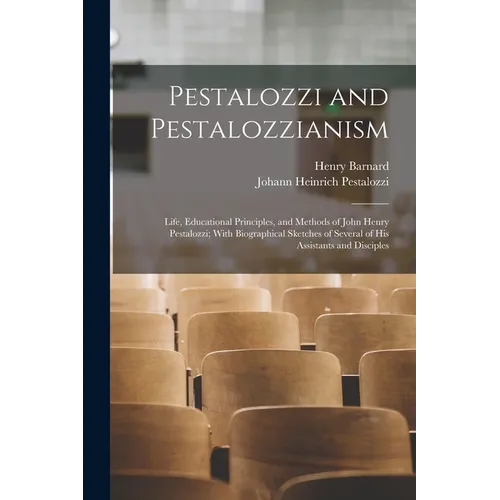 Pestalozzi and Pestalozzianism: Life, Educational Principles, and Methods of John Henry Pestalozzi; With Biographical Sketches of Several of His Assis - Paperback