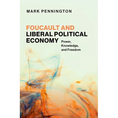 Foucault and Liberal Political Economy: Power, Knowledge, and Freedom - Hardcover