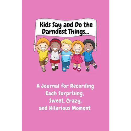 Kids Say and Do the Darndest Things (Pink Cover): A Journal for Recording Each Sweet, Silly, Crazy and Hilarious Moment - Paperback