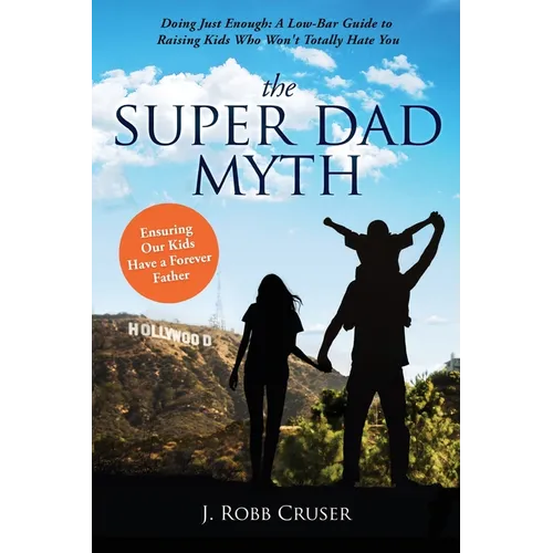 The Super Dad Myth: Doing Just Enough: A Low-Bar Guide to Raising Kids Who Won't Totally Hate You - Paperback