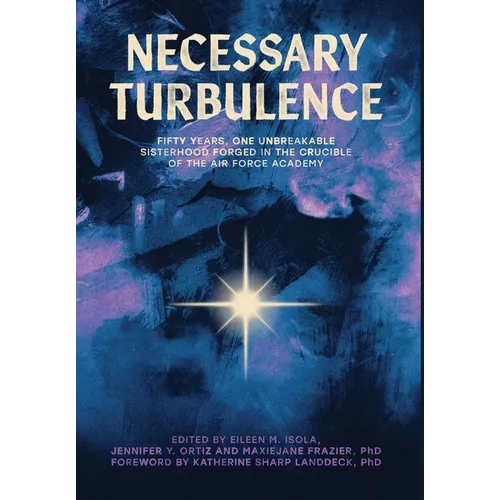 Necessary Turbulence: Fifty Years, One Unbreakable Sisterhood Forged in the Crucible of the Air Force Academy - Hardcover