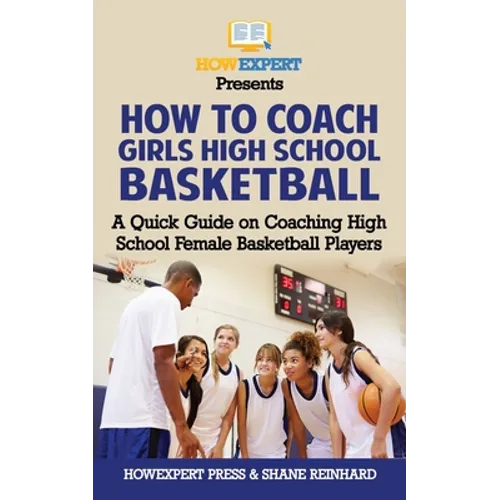 How To Coach Girls' High School Basketball: A Quick Guide on Coaching High School Female Basketball Players - Paperback