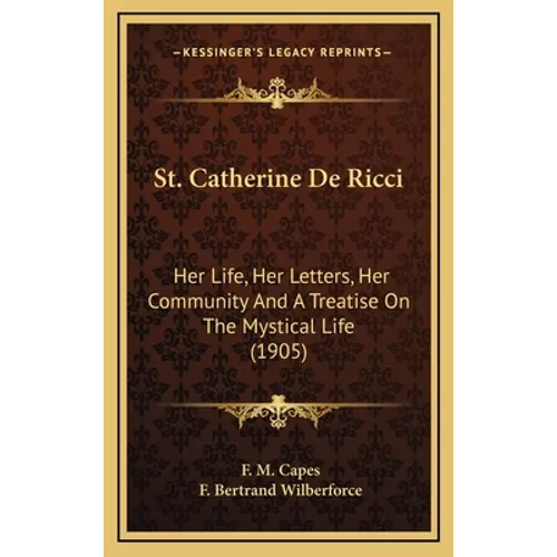 St. Catherine De Ricci: Her Life, Her Letters, Her Community And A Treatise On The Mystical Life (1905) - Hardcover