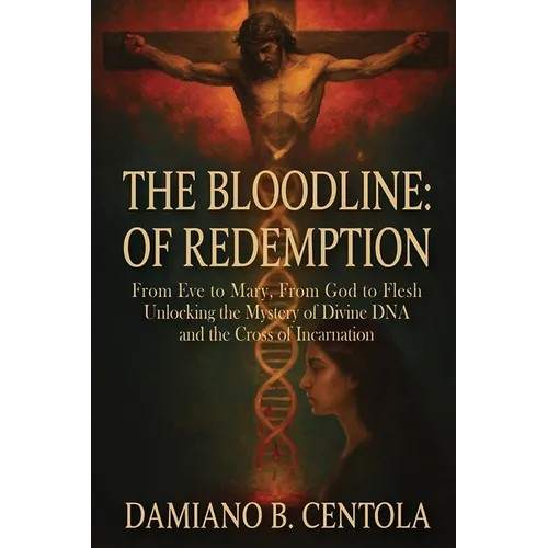 The Bloodline of Redemption: From Eve to Mary, From God to Flesh-Unlocking the Mystery of Divine DNA and the Cross of Incarnation - Paperback
