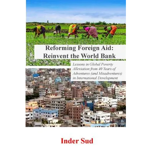 Reforming Foreign Aid: Reinvent the World Bank: Lessons in Global Poverty Alleviation from 40 years of adventures (and misadventures) in Inte - Paperback