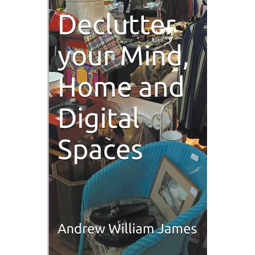 Declutter your Mind, Home and Digital Spaces - Paperback