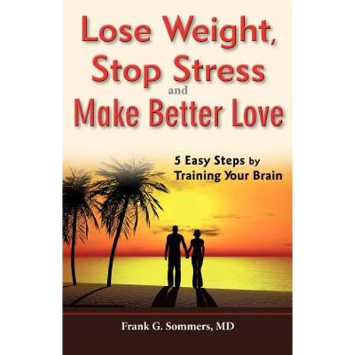 Lose Weight, Stop Stress and Make Better Love - 5 Easy Steps by Training Your Brain - Paperback