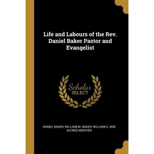 Life and Labours of the Rev. Daniel Baker Pastor and Evangelist - Paperback