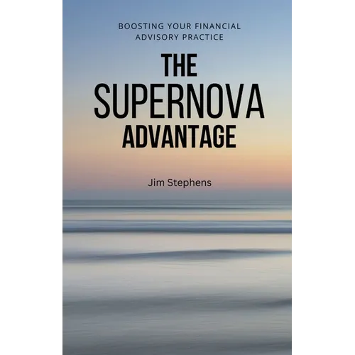 The Supernova Advantage: Boosting Your Financial Advisory Practice - Paperback