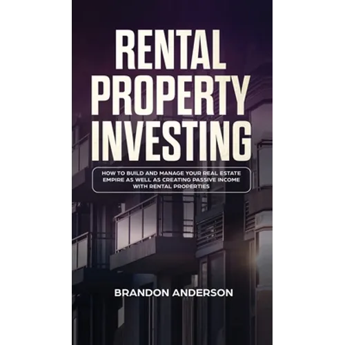 Rental Property Investing: How to Build and Manage Your Real Estate Empire as well as Creating Passive Income with Rental Properties: How to Build and - Hardcover