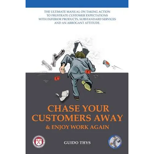 Chase Your Customers Away And Enjoy Work Again: The ultimate guide manual on taking action to frustrate customer expectations with inferior products, - Paperback