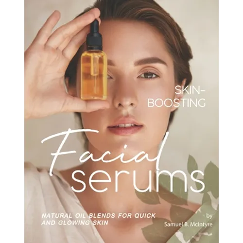 Skin-Boosting Facial Serums: Natural Oil Blends for Quick and Glowing Skin - Paperback