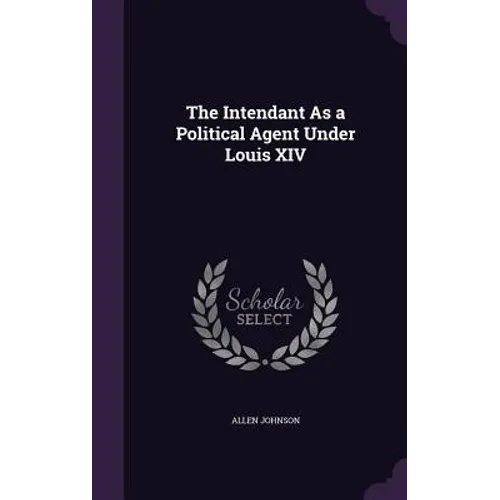 The Intendant As a Political Agent Under Louis XIV - Hardcover