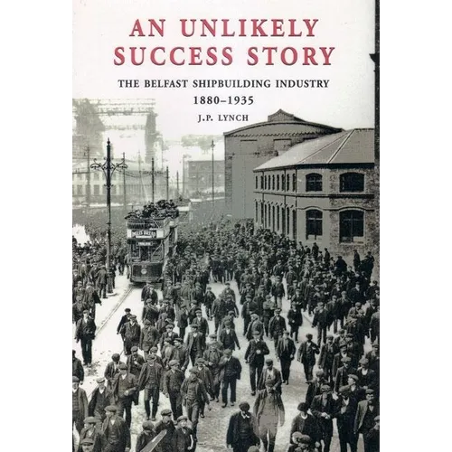 An Unlikely Success Story: The Belfast Shipbuilding Industry 1880 - 1935 - Paperback