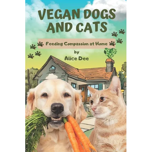 Vegan Dogs and Cats: Feeding Compassion at Home - Paperback