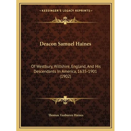 Deacon Samuel Haines: Of Westbury, Wiltshire, England, And His Descendants In America, 1635-1901 (1902) - Paperback