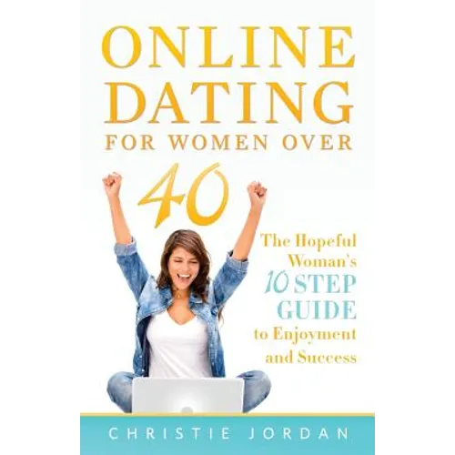 Online Dating For Women Over 40: The Hopeful Woman's 10 Step Guide to Enjoyment and Success - Paperback