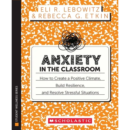 Anxiety in the Classroom: How to Create a Positive Climate, Build Students' Resilience, and Resolve Stressful Situations - Paperback
